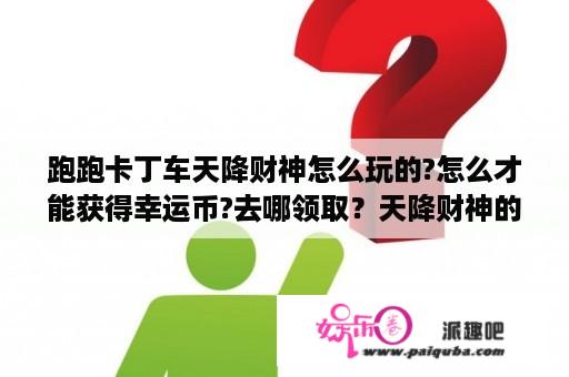 跑跑卡丁车天降财神怎么玩的?怎么才能获得幸运币?去哪领取？天降财神的大结局是什么？