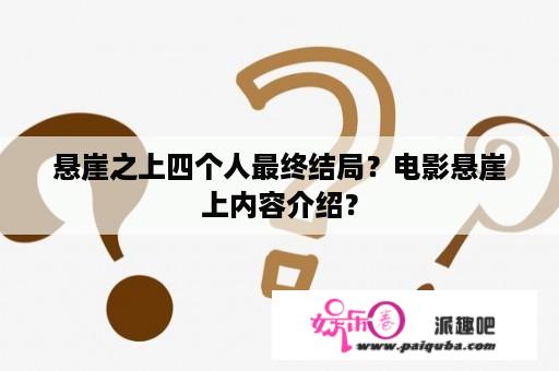 悬崖之上四个人最终结局？电影悬崖上内容介绍？