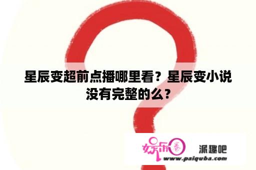 星辰变超前点播哪里看？星辰变小说没有完整的么？