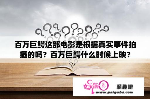 百万巨鳄这部电影是根据真实事件拍摄的吗？百万巨鳄什么时候上映？