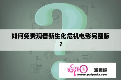 如何免费观看新生化危机电影完整版？