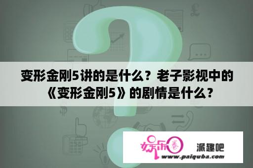 变形金刚5讲的是什么？老子影视中的《变形金刚5》的剧情是什么？