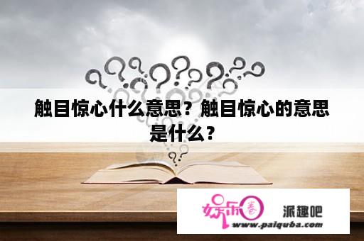 触目惊心什么意思？触目惊心的意思是什么？