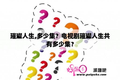 璀璨人生,多少集？电视剧璀璨人生共有多少集？