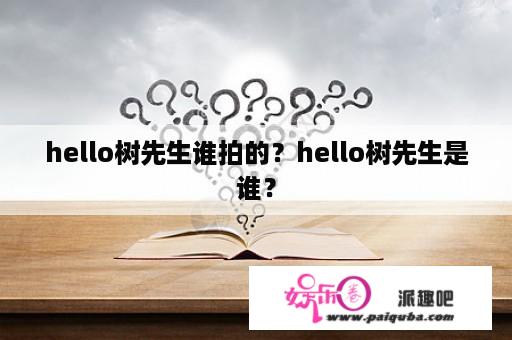 hello树先生谁拍的？hello树先生是谁？