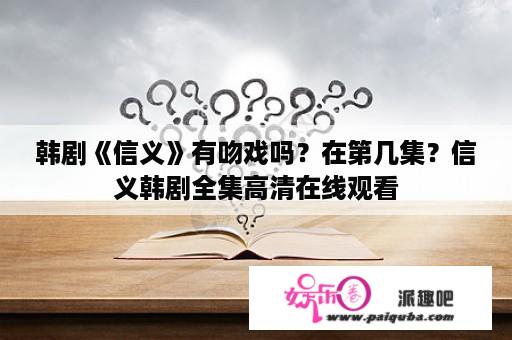 韩剧《信义》有吻戏吗？在第几集？信义韩剧全集高清在线观看