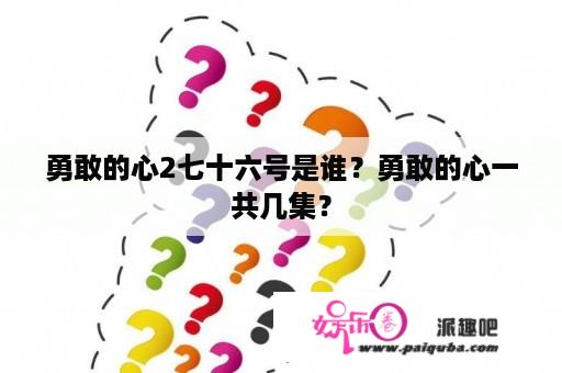 勇敢的心2七十六号是谁？勇敢的心一共几集？