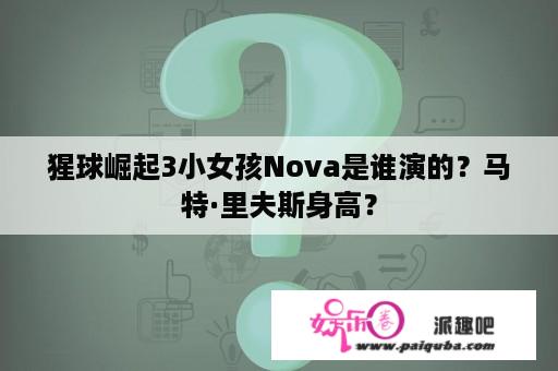 猩球崛起3小女孩Nova是谁演的？马特·里夫斯身高？