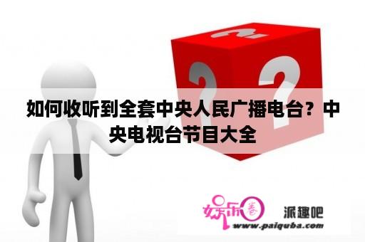 如何收听到全套中央人民广播电台？中央电视台节目大全