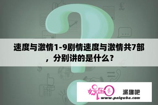 速度与激情1-9剧情速度与激情共7部，分别讲的是什么？