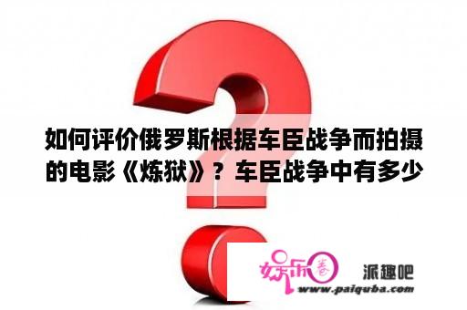 如何评价俄罗斯根据车臣战争而拍摄的电影《炼狱》？车臣战争中有多少外国雇佣兵参加？主要来自哪些地区？