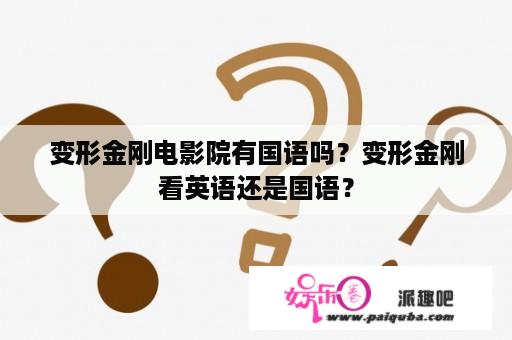 变形金刚电影院有国语吗？变形金刚看英语还是国语？