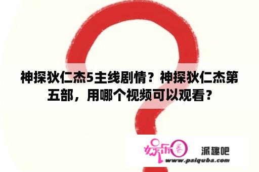 神探狄仁杰5主线剧情？神探狄仁杰第五部，用哪个视频可以观看？