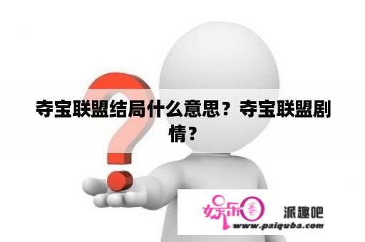 夺宝联盟结局什么意思？夺宝联盟剧情？