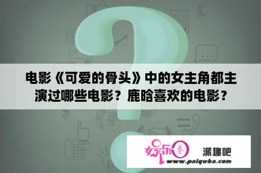 电影《可爱的骨头》中的女主角都主演过哪些电影？鹿晗喜欢的电影？