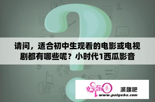 请问，适合初中生观看的电影或电视剧都有哪些呢？小时代1西瓜影音