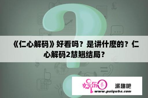 《仁心解码》好看吗？是讲什麽的？仁心解码2慧翘结局？