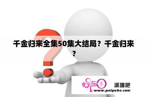 千金归来全集50集大结局？千金归来？