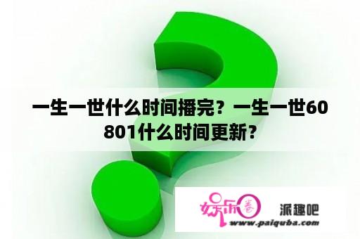 一生一世什么时间播完？一生一世60801什么时间更新？