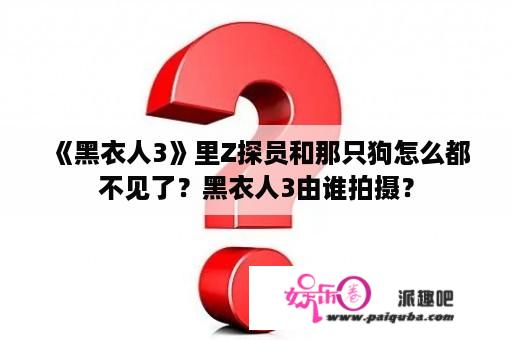 《黑衣人3》里Z探员和那只狗怎么都不见了？黑衣人3由谁拍摄？