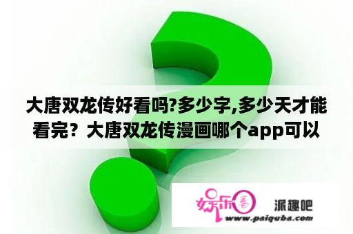 大唐双龙传好看吗?多少字,多少天才能看完？大唐双龙传漫画哪个app可以看？