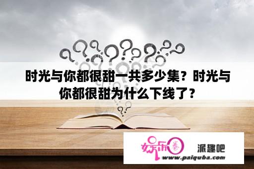 时光与你都很甜一共多少集？时光与你都很甜为什么下线了？