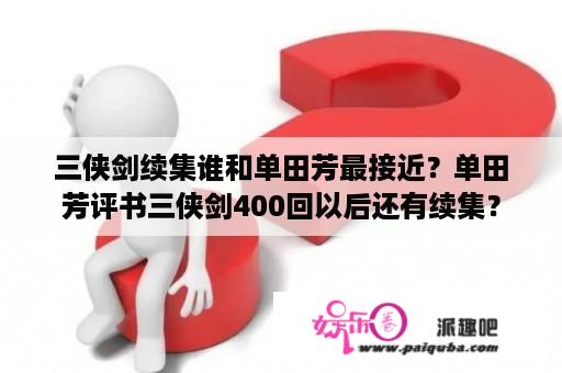 三侠剑续集谁和单田芳最接近？单田芳评书三侠剑400回以后还有续集？