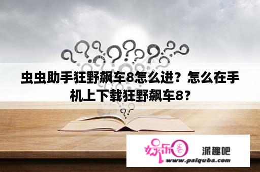 虫虫助手狂野飙车8怎么进？怎么在手机上下载狂野飙车8？