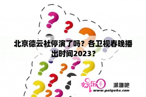 北京德云社停演了吗？各卫视春晚播出时间2023？