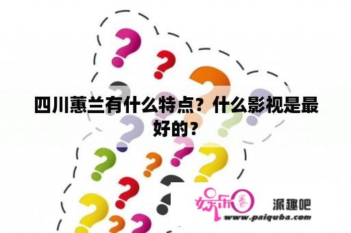 四川蕙兰有什么特点？什么影视是最好的？