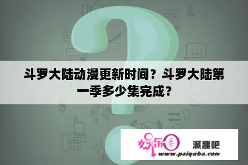 斗罗大陆动漫更新时间？斗罗大陆第一季多少集完成？