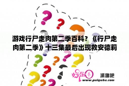 游戏行尸走肉第二季百科？《行尸走肉第二季》十三集最后出现救安德莉亚的那个牵着两只行尸的拽人是谁啊？