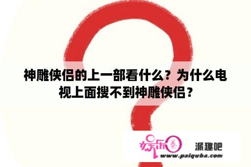 神雕侠侣的上一部看什么？为什么电视上面搜不到神雕侠侣？