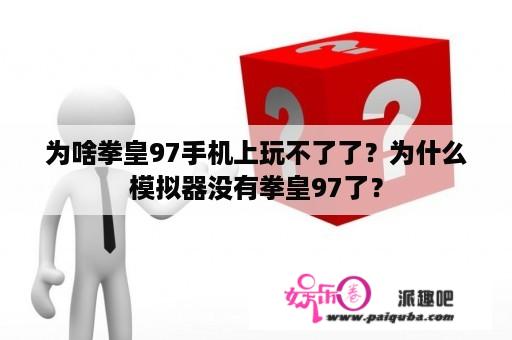 为啥拳皇97手机上玩不了了？为什么模拟器没有拳皇97了？