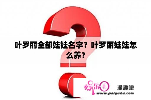 叶罗丽全部娃娃名字？叶罗丽娃娃怎么养？