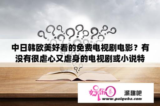 中日韩欧美好看的免费电视剧电影？有没有很虐心又虐身的电视剧或小说特别虐，虐到哭？