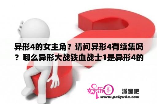 异形4的女主角？请问异形4有续集吗？哪么异形大战铁血战士1是异形4的续集吗？