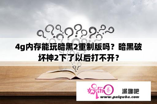 4g内存能玩暗黑2重制版吗？暗黑破坏神2下了以后打不开？