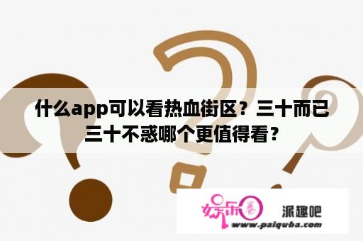 什么app可以看热血街区？三十而已三十不惑哪个更值得看？