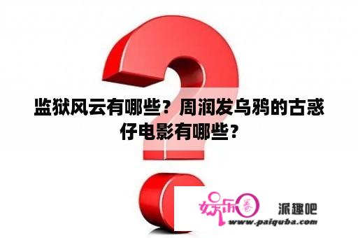 监狱风云有哪些？周润发乌鸦的古惑仔电影有哪些？