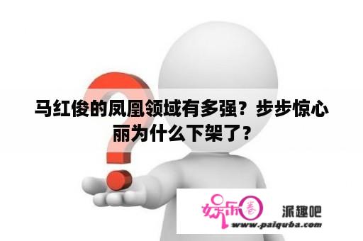 马红俊的凤凰领域有多强？步步惊心丽为什么下架了？