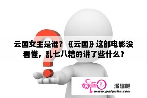 云图女主是谁？《云图》这部电影没看懂，乱七八糟的讲了些什么？