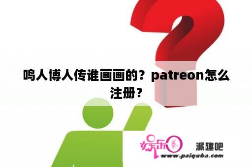 鸣人博人传谁画画的？patreon怎么注册？