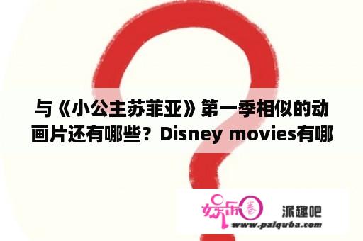 与《小公主苏菲亚》第一季相似的动画片还有哪些？Disney movies有哪些？