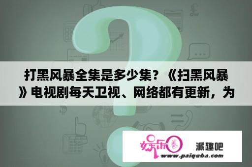 打黑风暴全集是多少集？《扫黑风暴》电视剧每天卫视、网络都有更新，为何有人花钱去看？