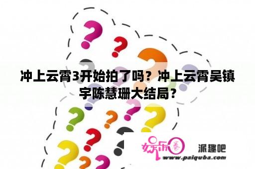 冲上云霄3开始拍了吗？冲上云霄吴镇宇陈慧珊大结局？