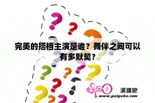 完美的搭档主演是谁？舞伴之间可以有多默契？