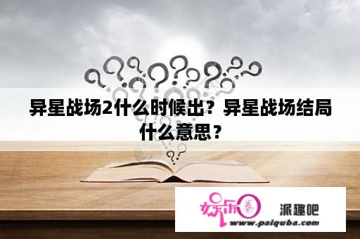 异星战场2什么时候出？异星战场结局什么意思？