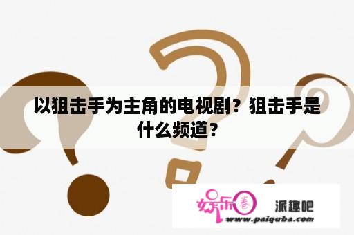 以狙击手为主角的电视剧？狙击手是什么频道？