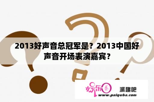 2013好声音总冠军是？2013中国好声音开场表演嘉宾？